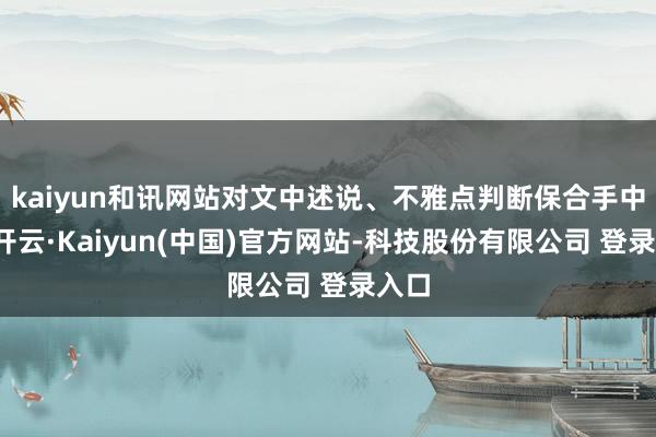kaiyun和讯网站对文中述说、不雅点判断保合手中立-开云·Kaiyun(中国)官方网站-科技股份有限公司 登录入口