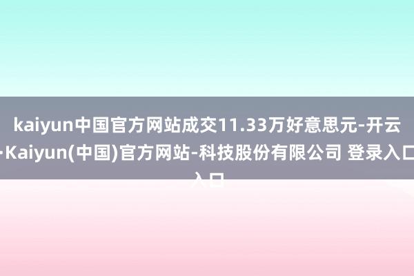 kaiyun中国官方网站成交11.33万好意思元-开云·Kaiyun(中国)官方网站-科技股份有限公司 登录入口