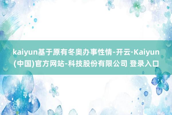 kaiyun基于原有冬奥办事性情-开云·Kaiyun(中国)官方网站-科技股份有限公司 登录入口
