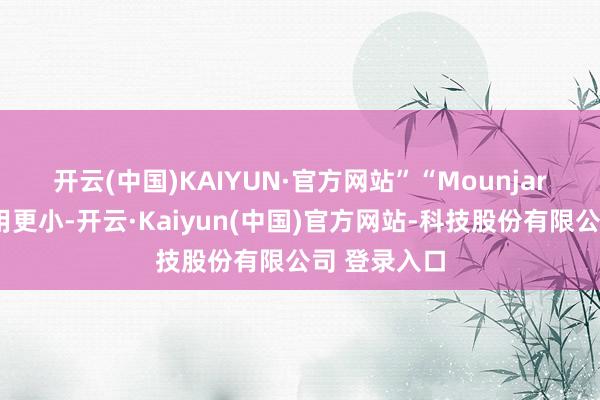 开云(中国)KAIYUN·官方网站” “Mounjaro似乎反作用更小-开云·Kaiyun(中国)官方网站-科技股份有限公司 登录入口