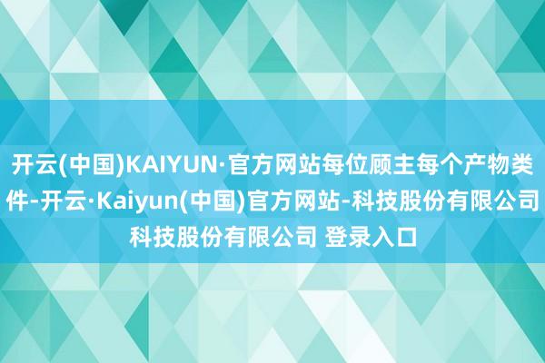 开云(中国)KAIYUN·官方网站每位顾主每个产物类别限购 2 件-开云·Kaiyun(中国)官方网站-科技股份有限公司 登录入口