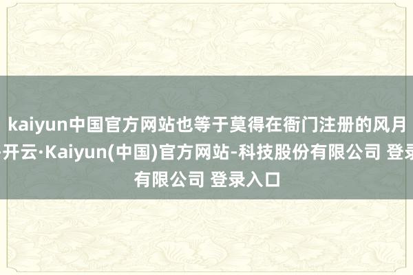 kaiyun中国官方网站也等于莫得在衙门注册的风月场合-开云·Kaiyun(中国)官方网站-科技股份有限公司 登录入口