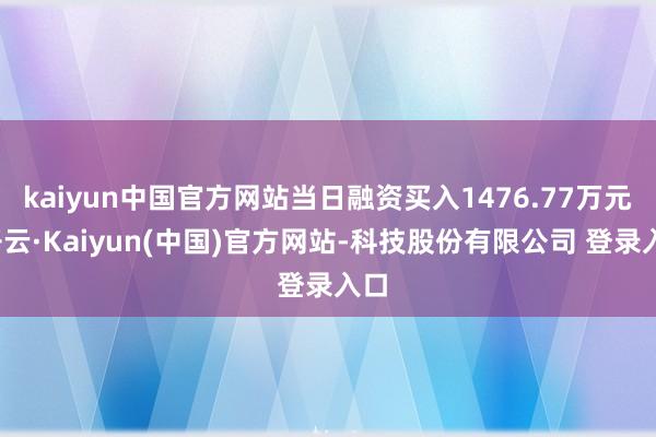 kaiyun中国官方网站当日融资买入1476.77万元-开云·Kaiyun(中国)官方网站-科技股份有限公司 登录入口