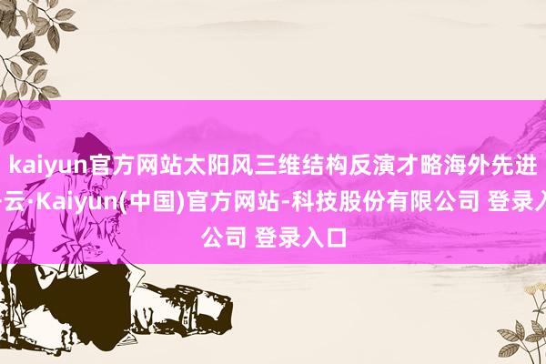 kaiyun官方网站太阳风三维结构反演才略海外先进-开云·Kaiyun(中国)官方网站-科技股份有限公司 登录入口