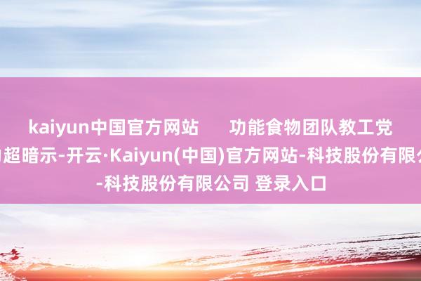 kaiyun中国官方网站      功能食物团队教工党支部文书赵力超暗示-开云·Kaiyun(中国)官方网站-科技股份有限公司 登录入口