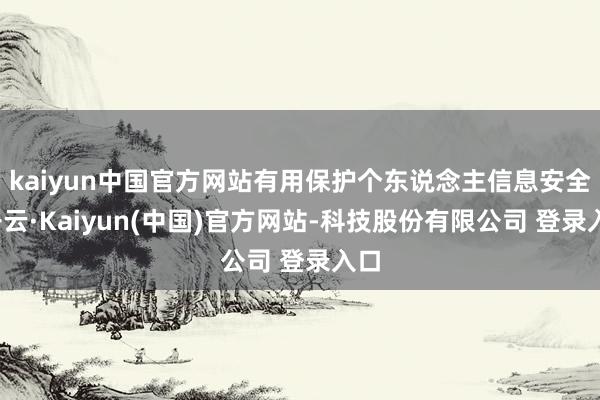 kaiyun中国官方网站有用保护个东说念主信息安全-开云·Kaiyun(中国)官方网站-科技股份有限公司 登录入口