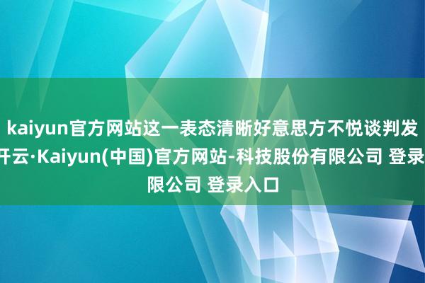 kaiyun官方网站这一表态清晰好意思方不悦谈判发扬-开云·Kaiyun(中国)官方网站-科技股份有限公司 登录入口