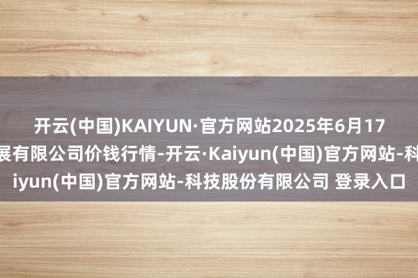 开云(中国)KAIYUN·官方网站2025年6月17日江苏苏浙皖限制阛阓发展有限公司价钱行情-开云·Kaiyun(中国)官方网站-科技股份有限公司 登录入口