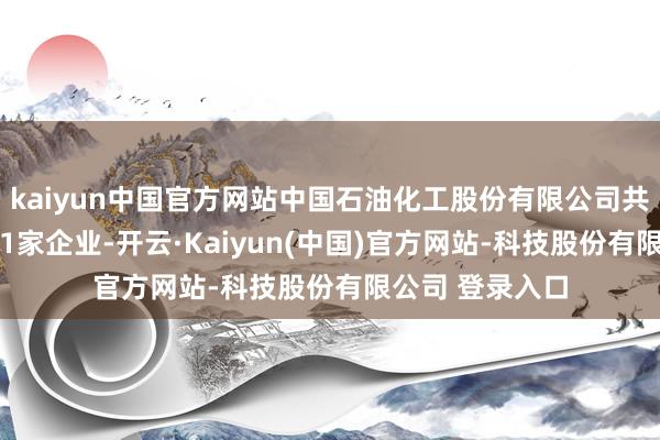 kaiyun中国官方网站中国石油化工股份有限公司共对外投资了261家企业-开云·Kaiyun(中国)官方网站-科技股份有限公司 登录入口