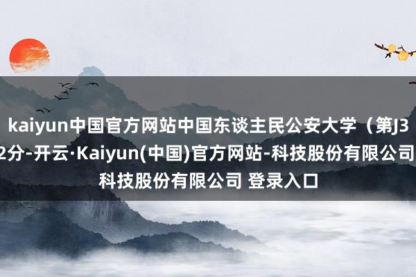 kaiyun中国官方网站中国东谈主民公安大学（第J31组）622分-开云·Kaiyun(中国)官方网站-科技股份有限公司 登录入口