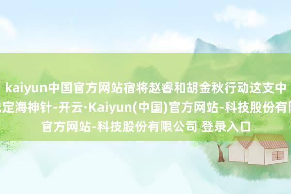 kaiyun中国官方网站宿将赵睿和胡金秋行动这支中国男篮的表里线定海神针-开云·Kaiyun(中国)官方网站-科技股份有限公司 登录入口