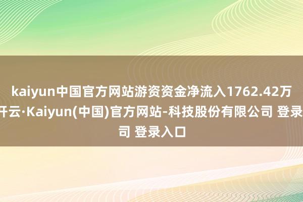 kaiyun中国官方网站游资资金净流入1762.42万元-开云·Kaiyun(中国)官方网站-科技股份有限公司 登录入口