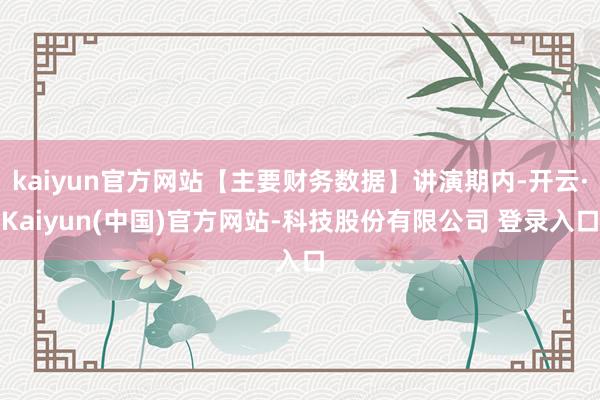 kaiyun官方网站【主要财务数据】讲演期内-开云·Kaiyun(中国)官方网站-科技股份有限公司 登录入口