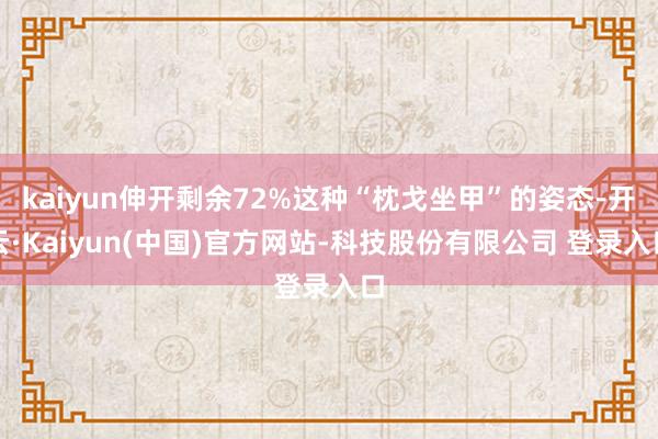 kaiyun伸开剩余72%这种“枕戈坐甲”的姿态-开云·Kaiyun(中国)官方网站-科技股份有限公司 登录入口