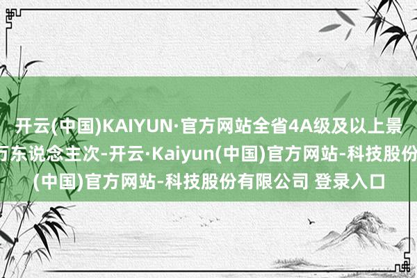 开云(中国)KAIYUN·官方网站全省4A级及以上景区欢迎游客461.5万东说念主次-开云·Kaiyun(中国)官方网站-科技股份有限公司 登录入口