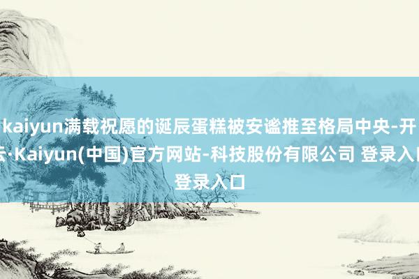 kaiyun满载祝愿的诞辰蛋糕被安谧推至格局中央-开云·Kaiyun(中国)官方网站-科技股份有限公司 登录入口