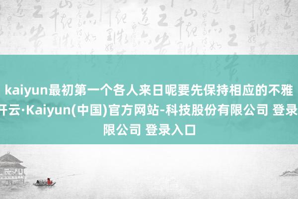 kaiyun最初第一个各人来日呢要先保持相应的不雅望-开云·Kaiyun(中国)官方网站-科技股份有限公司 登录入口