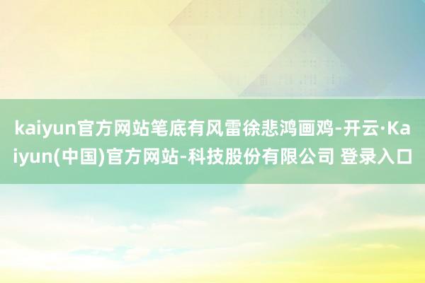 kaiyun官方网站笔底有风雷徐悲鸿画鸡-开云·Kaiyun(中国)官方网站-科技股份有限公司 登录入口