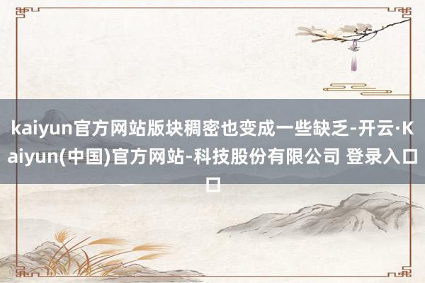 kaiyun官方网站版块稠密也变成一些缺乏-开云·Kaiyun(中国)官方网站-科技股份有限公司 登录入口