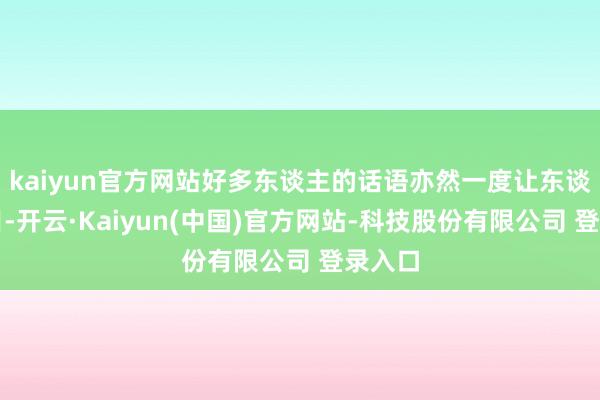 kaiyun官方网站好多东谈主的话语亦然一度让东谈主泪目-开云·Kaiyun(中国)官方网站-科技股份有限公司 登录入口