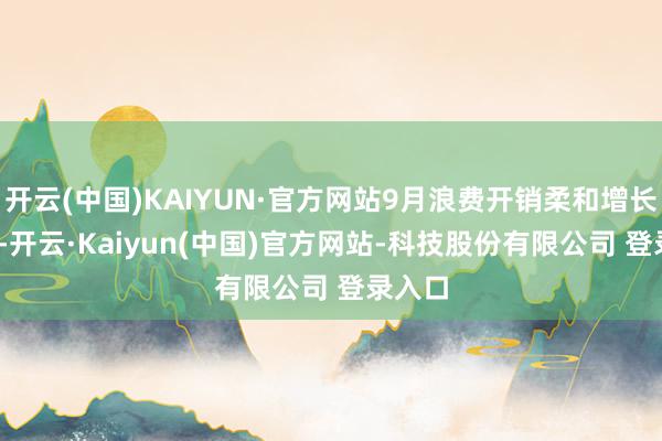 开云(中国)KAIYUN·官方网站9月浪费开销柔和增长1.8%-开云·Kaiyun(中国)官方网站-科技股份有限公司 登录入口