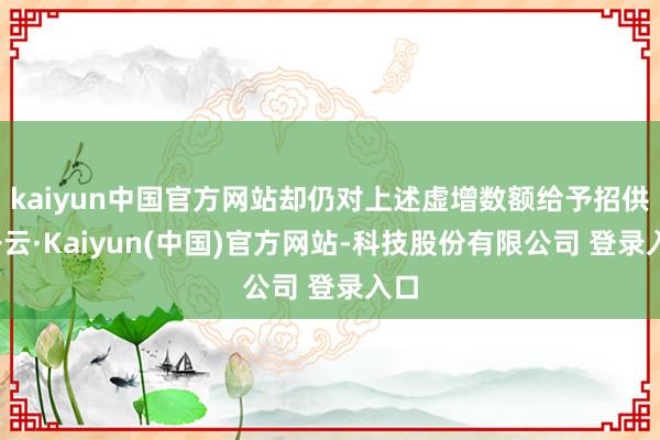 kaiyun中国官方网站却仍对上述虚增数额给予招供-开云·Kaiyun(中国)官方网站-科技股份有限公司 登录入口