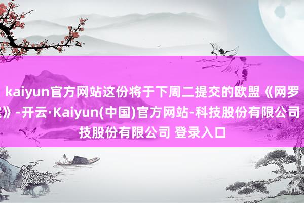 kaiyun官方网站这份将于下周二提交的欧盟《网罗安全提案》-开云·Kaiyun(中国)官方网站-科技股份有限公司 登录入口