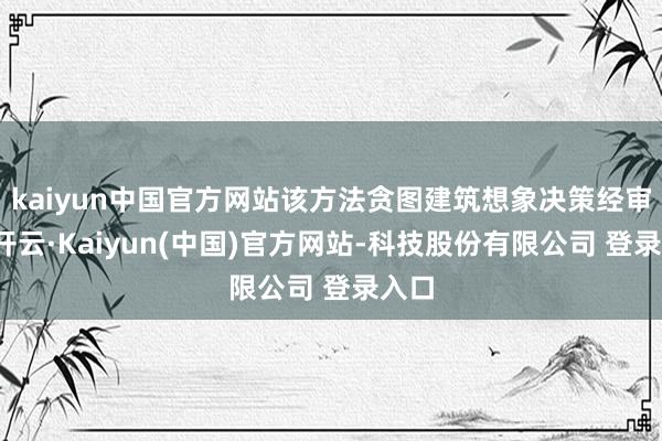 kaiyun中国官方网站该方法贪图建筑想象决策经审查-开云·Kaiyun(中国)官方网站-科技股份有限公司 登录入口