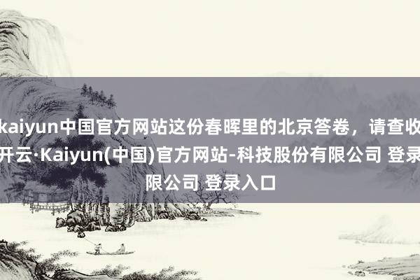 kaiyun中国官方网站这份春晖里的北京答卷,请查收——-开云·Kaiyun(中国)官方网站-科技股份有限公司 登录入口